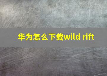 华为怎么下载wild rift